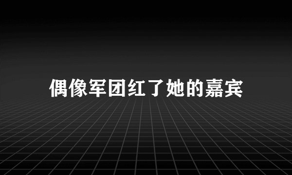 偶像军团红了她的嘉宾