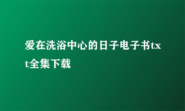 爱在洗浴中心的日子电子书txt全集下载