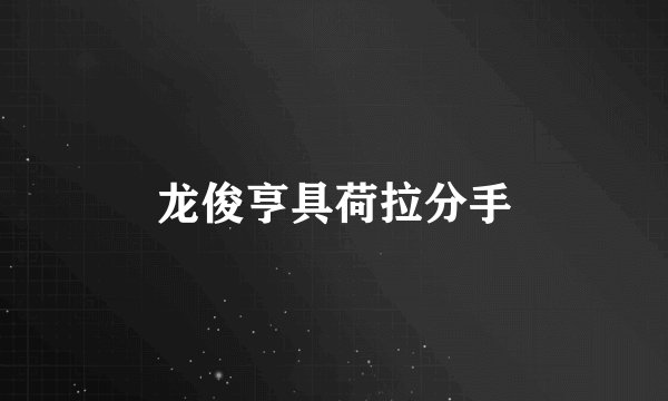 龙俊亨具荷拉分手