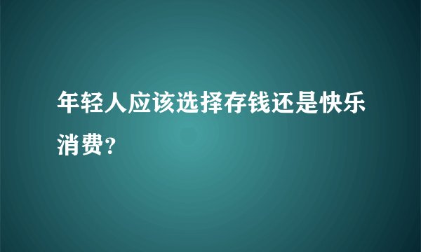 年轻人应该选择存钱还是快乐消费？