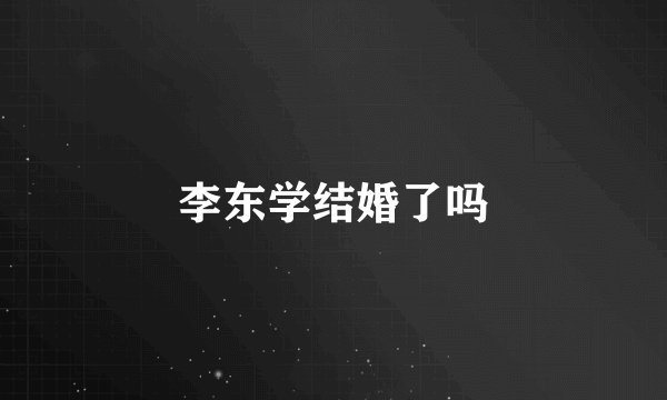 李东学结婚了吗