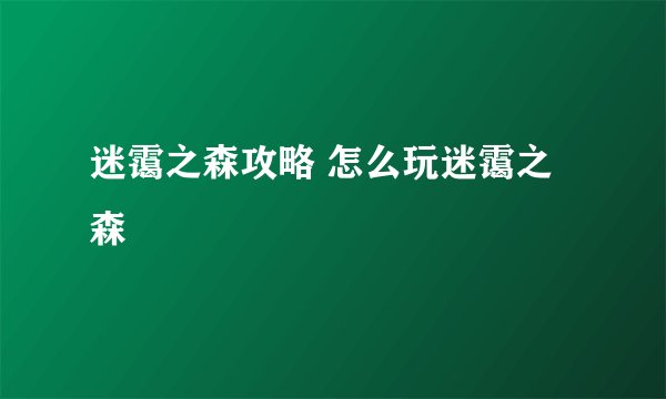 迷霭之森攻略 怎么玩迷霭之森