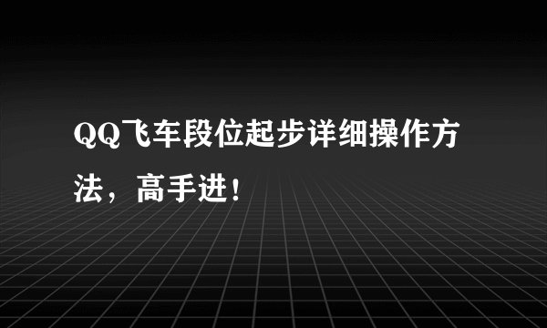 QQ飞车段位起步详细操作方法,高手进!