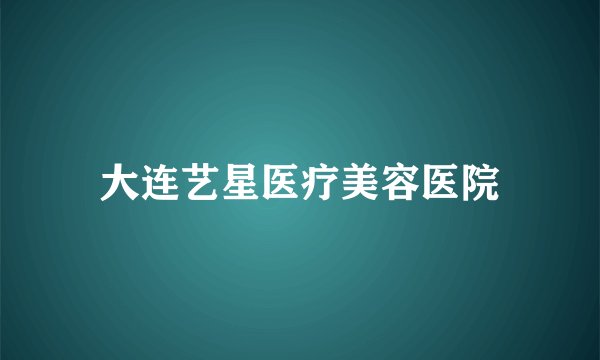 大连艺星医疗美容医院
