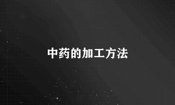 中药的加工方法