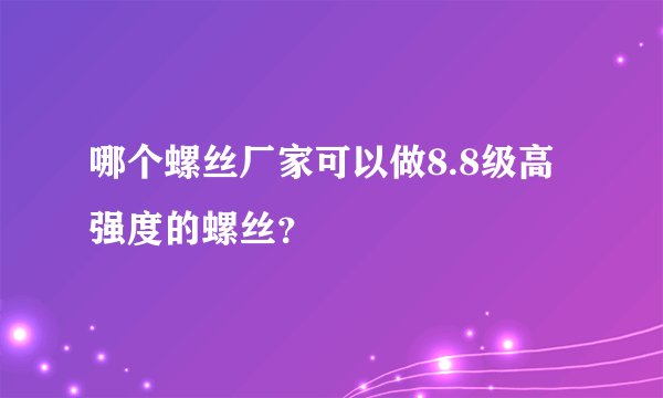 哪个螺丝厂家可以做8.8级高强度的螺丝？