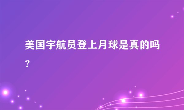 美国宇航员登上月球是真的吗？