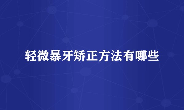 轻微暴牙矫正方法有哪些
