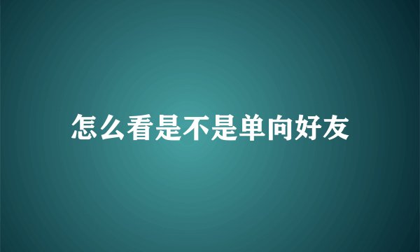 怎么看是不是单向好友