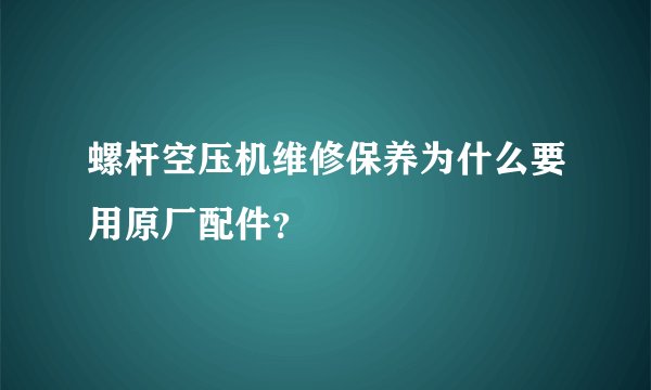 螺杆空压机维修保养为什么要用原厂配件？
