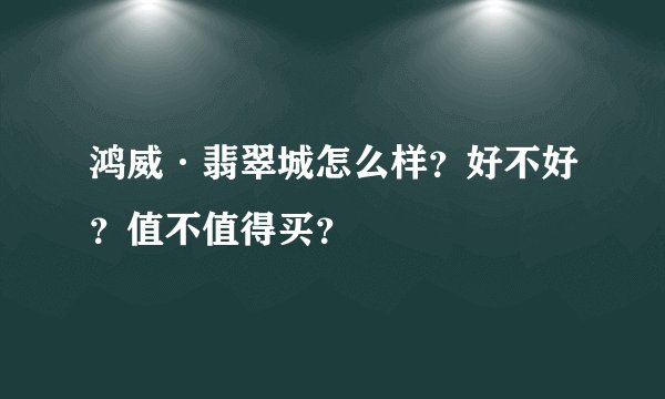鸿威·翡翠城怎么样?好不好?值不值得买?