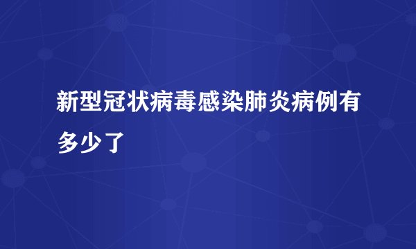 新型冠状病毒感染肺炎病例有多少了