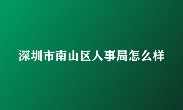 深圳市南山区人事局怎么样