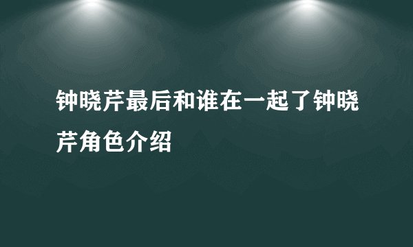 钟晓芹最后和谁在一起了钟晓芹角色介绍