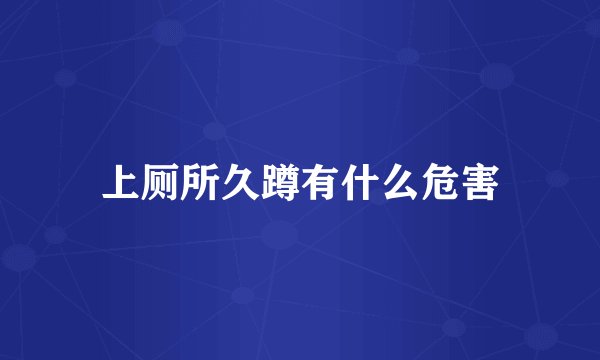 上厕所久蹲有什么危害