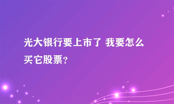 光大银行要上市了 我要怎么买它股票？