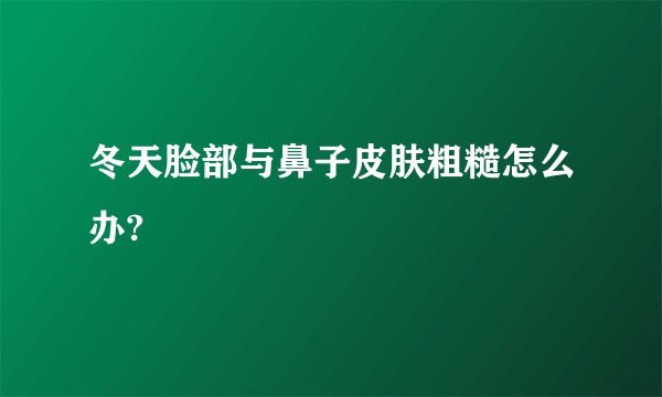 冬天脸部与鼻子皮肤粗糙怎么办?