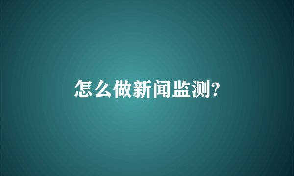 怎么做新闻监测?