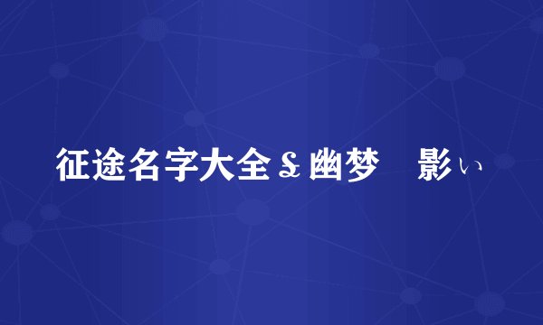 征途名字大全￡幽梦↙影ぃ