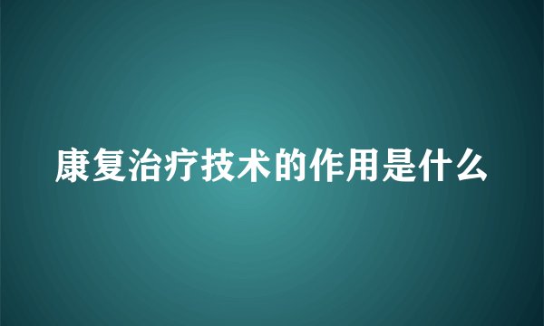 康复治疗技术的作用是什么