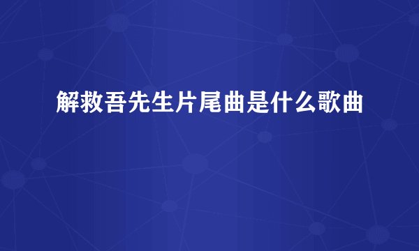 解救吾先生片尾曲是什么歌曲
