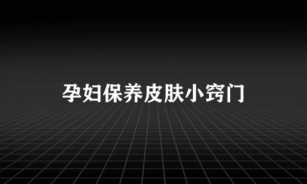 孕妇保养皮肤小窍门