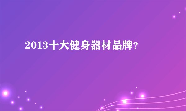 2013十大健身器材品牌？