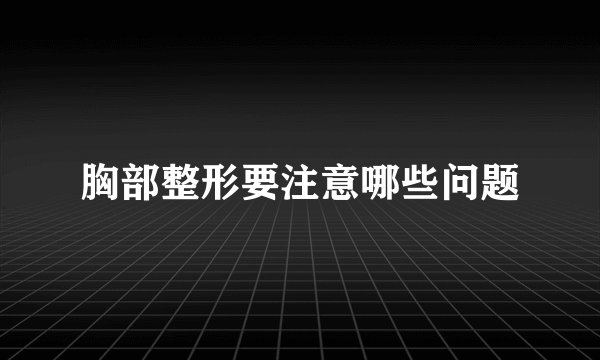胸部整形要注意哪些问题