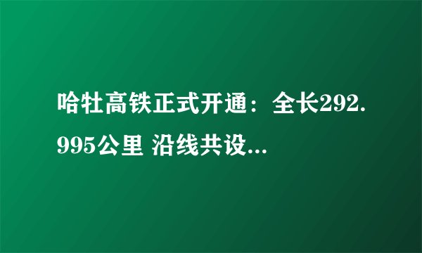 哈牡高铁正式开通：全长292.995公里 沿线共设11座车站