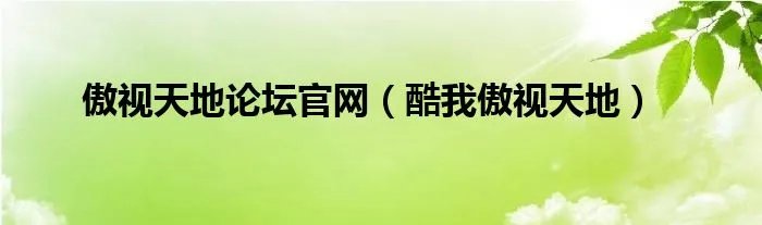 傲视天地论坛官网（酷我傲视天地）