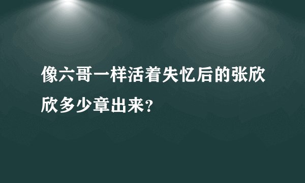 像六哥一样活着失忆后的张欣欣多少章出来？