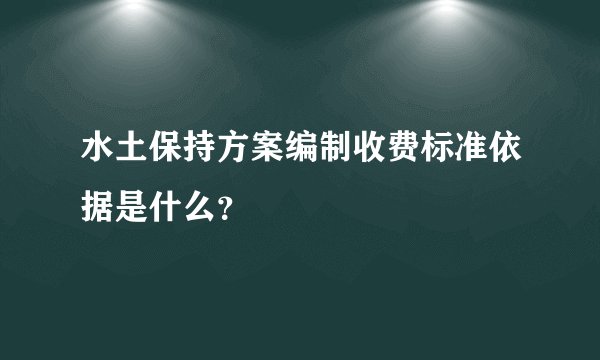 水土保持方案编制收费标准依据是什么？