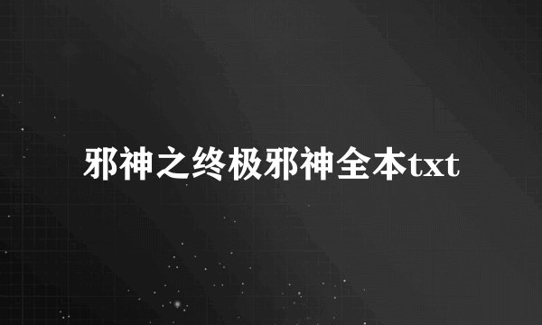 邪神之终极邪神全本txt
