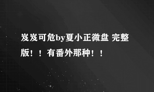 岌岌可危by夏小正微盘 完整版!!有番外那种!!