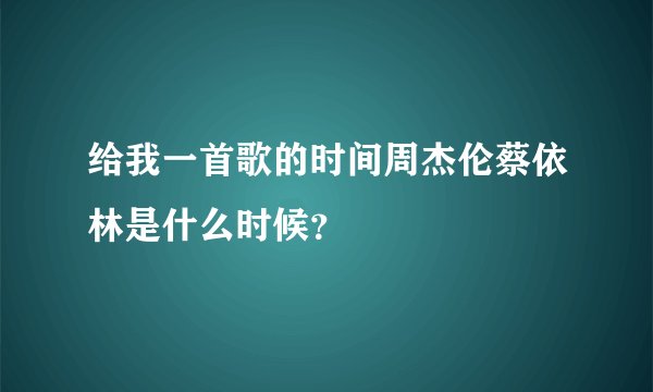 给我一首歌的时间周杰伦蔡依林是什么时候？