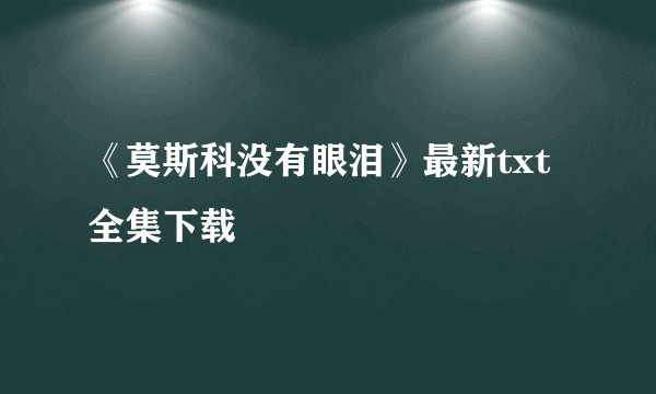 《莫斯科没有眼泪》最新txt全集下载