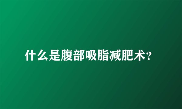 什么是腹部吸脂减肥术？