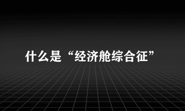 什么是“经济舱综合征”