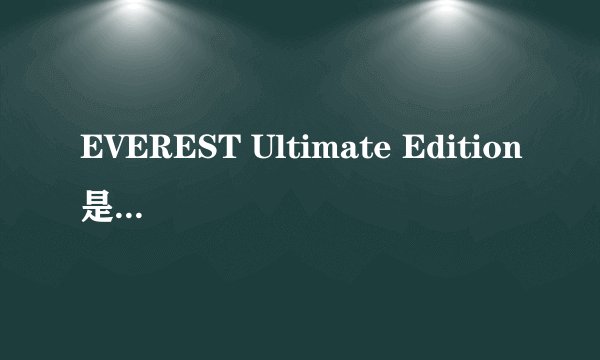 EVEREST Ultimate Edition是干什么用的?能不能删除?