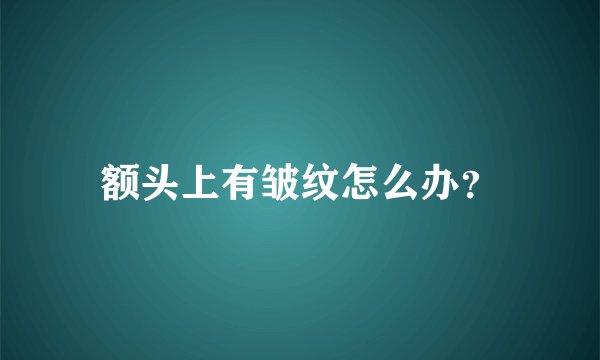 额头上有皱纹怎么办？