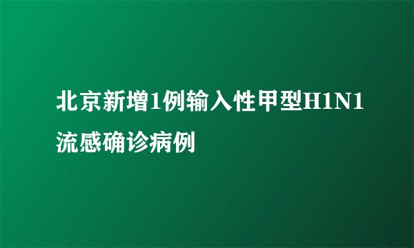 北京新增1例输入性甲型H1N1流感确诊病例