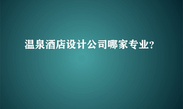 温泉酒店设计公司哪家专业？