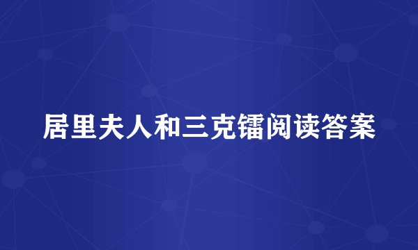 居里夫人和三克镭阅读答案