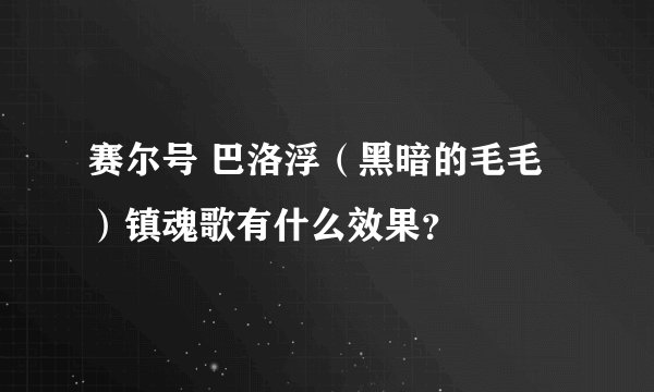 赛尔号 巴洛浮（黑暗的毛毛）镇魂歌有什么效果？