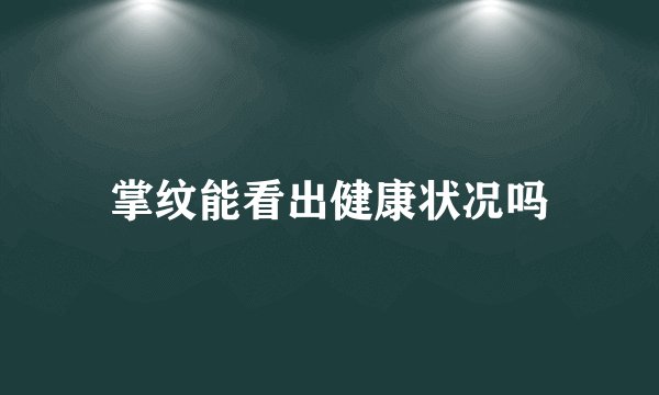 掌纹能看出健康状况吗