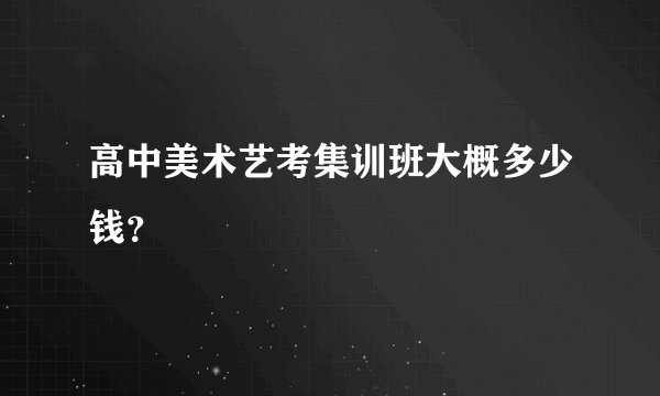 高中美术艺考集训班大概多少钱？