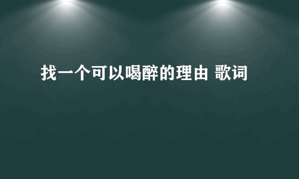 找一个可以喝醉的理由 歌词