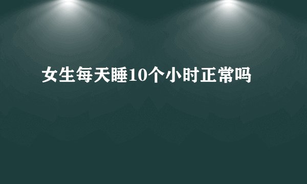 女生每天睡10个小时正常吗