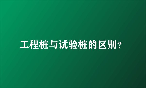 工程桩与试验桩的区别？
