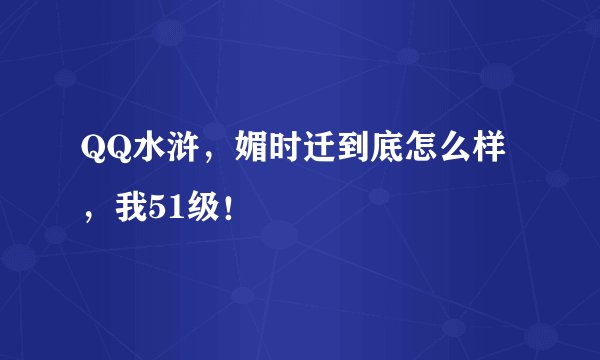 QQ水浒，媚时迁到底怎么样，我51级！